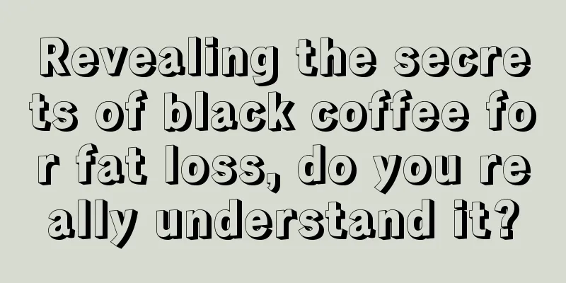 Revealing the secrets of black coffee for fat loss, do you really understand it?