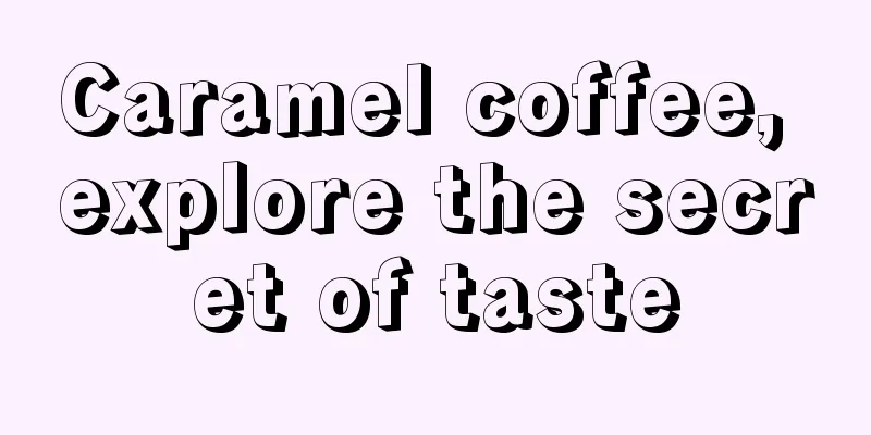 Caramel coffee, explore the secret of taste