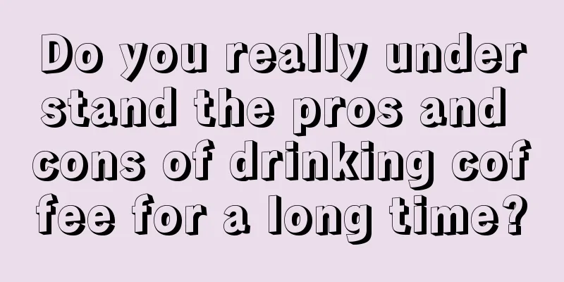 Do you really understand the pros and cons of drinking coffee for a long time?