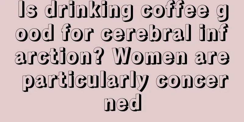 Is drinking coffee good for cerebral infarction? Women are particularly concerned