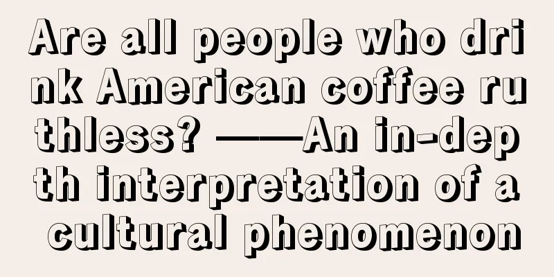 Are all people who drink American coffee ruthless? ——An in-depth interpretation of a cultural phenomenon