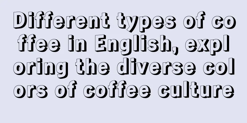 Different types of coffee in English, exploring the diverse colors of coffee culture