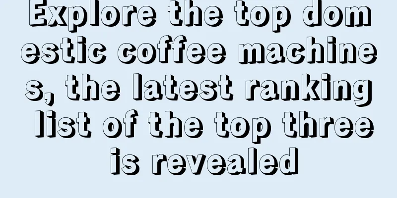 Explore the top domestic coffee machines, the latest ranking list of the top three is revealed