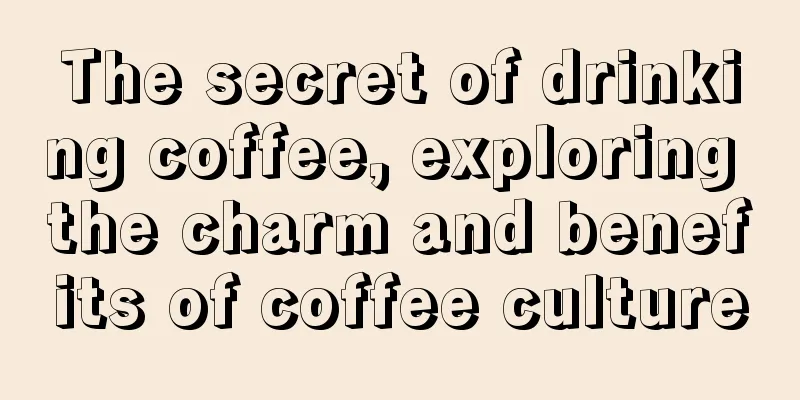 The secret of drinking coffee, exploring the charm and benefits of coffee culture