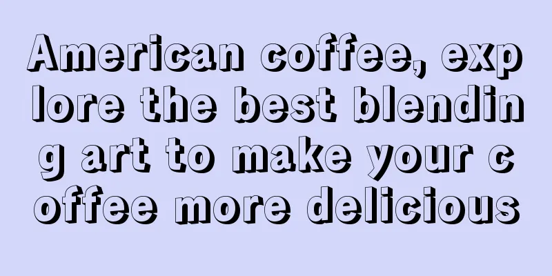 American coffee, explore the best blending art to make your coffee more delicious