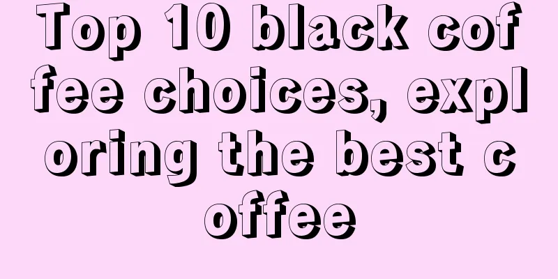 Top 10 black coffee choices, exploring the best coffee