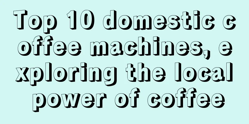 Top 10 domestic coffee machines, exploring the local power of coffee