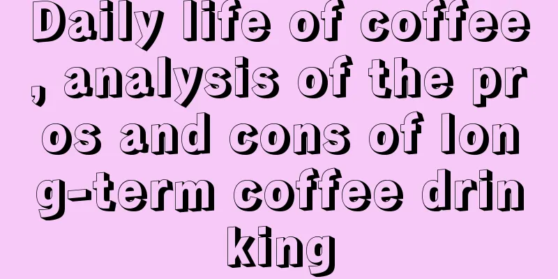 Daily life of coffee, analysis of the pros and cons of long-term coffee drinking