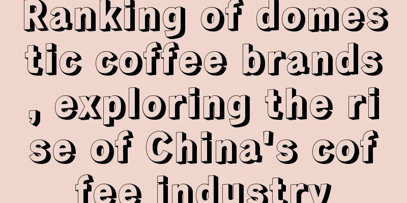 Ranking of domestic coffee brands, exploring the rise of China's coffee industry