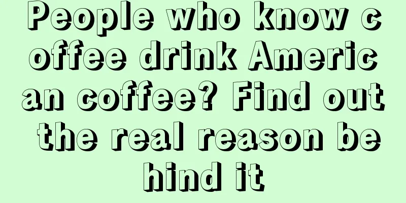 People who know coffee drink American coffee? Find out the real reason behind it