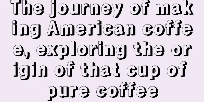 The journey of making American coffee, exploring the origin of that cup of pure coffee