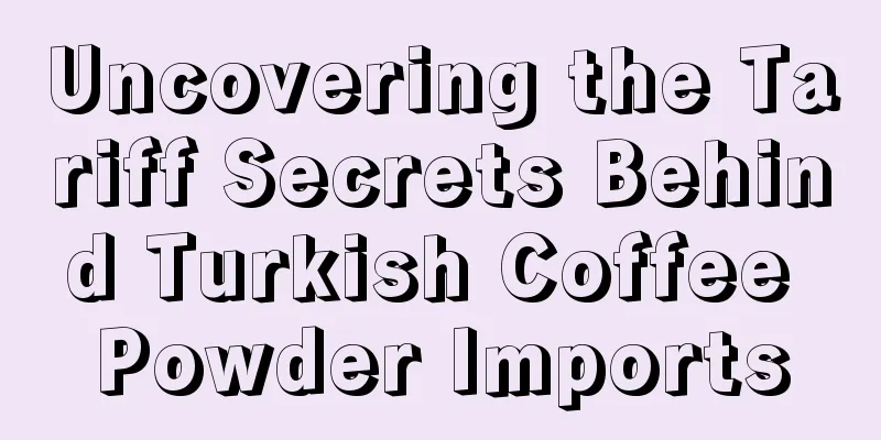 Uncovering the Tariff Secrets Behind Turkish Coffee Powder Imports