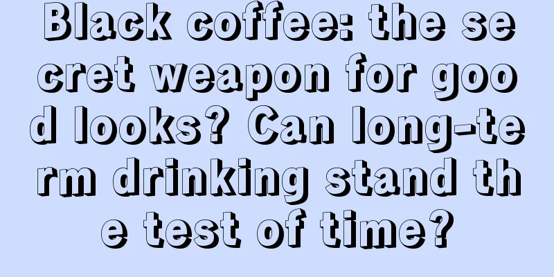 Black coffee: the secret weapon for good looks? Can long-term drinking stand the test of time?