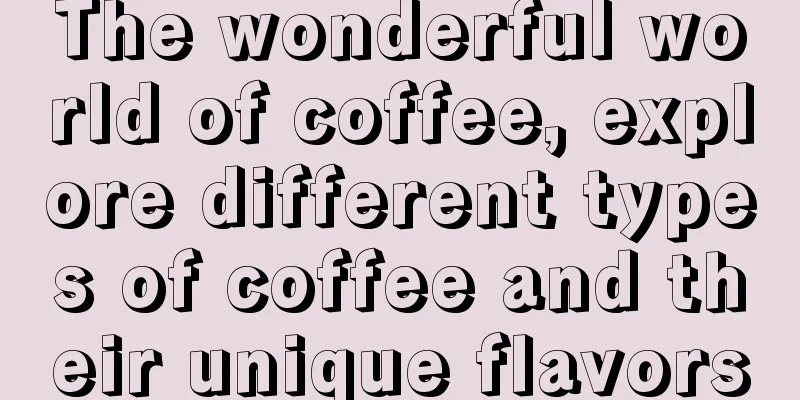 The wonderful world of coffee, explore different types of coffee and their unique flavors