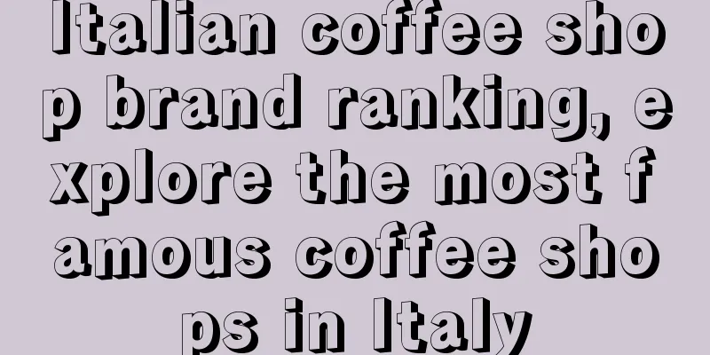 Italian coffee shop brand ranking, explore the most famous coffee shops in Italy