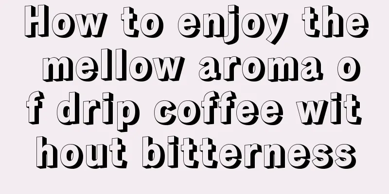 How to enjoy the mellow aroma of drip coffee without bitterness