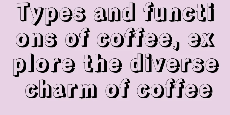 Types and functions of coffee, explore the diverse charm of coffee