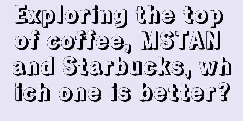 Exploring the top of coffee, MSTAN and Starbucks, which one is better?