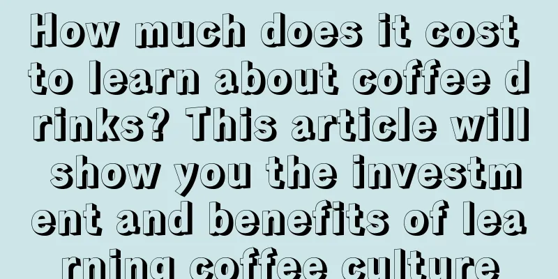 How much does it cost to learn about coffee drinks? This article will show you the investment and benefits of learning coffee culture