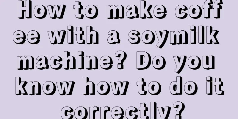 How to make coffee with a soymilk machine? Do you know how to do it correctly?