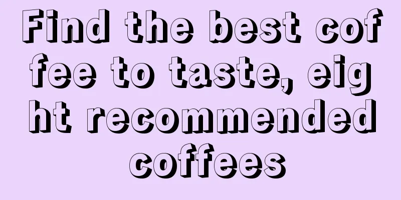 Find the best coffee to taste, eight recommended coffees