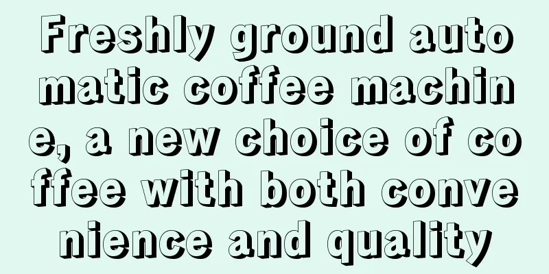 Freshly ground automatic coffee machine, a new choice of coffee with both convenience and quality