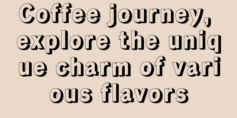 Coffee journey, explore the unique charm of various flavors