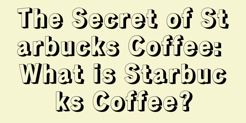 The Secret of Starbucks Coffee: What is Starbucks Coffee?