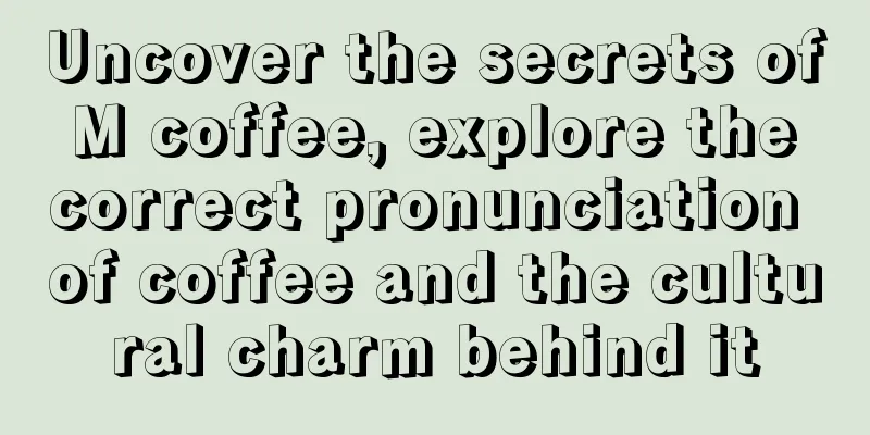 Uncover the secrets of M coffee, explore the correct pronunciation of coffee and the cultural charm behind it