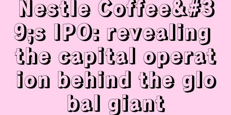 Nestle Coffee's IPO: revealing the capital operation behind the global giant