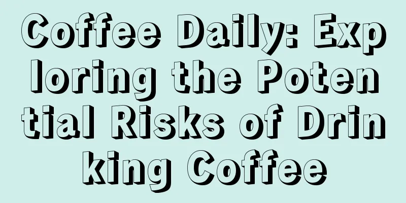 Coffee Daily: Exploring the Potential Risks of Drinking Coffee