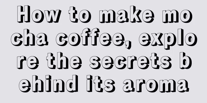 How to make mocha coffee, explore the secrets behind its aroma