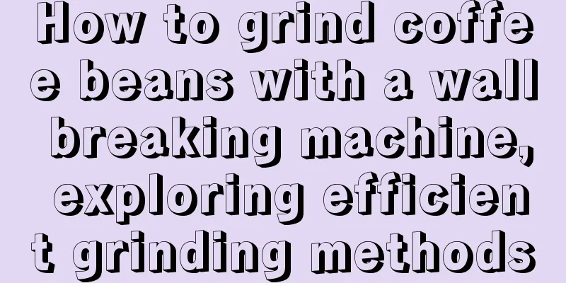 How to grind coffee beans with a wall breaking machine, exploring efficient grinding methods