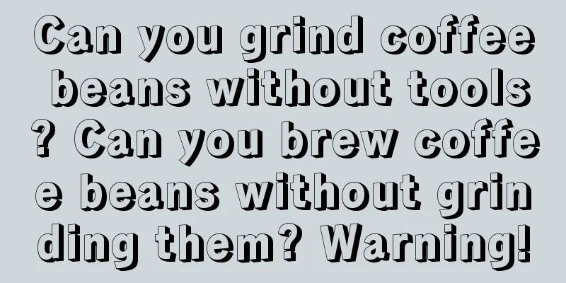 Can you grind coffee beans without tools? Can you brew coffee beans without grinding them? Warning!