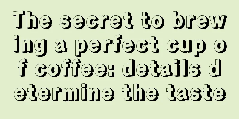 The secret to brewing a perfect cup of coffee: details determine the taste