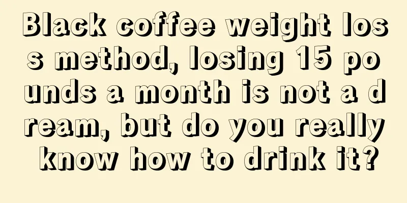 Black coffee weight loss method, losing 15 pounds a month is not a dream, but do you really know how to drink it?