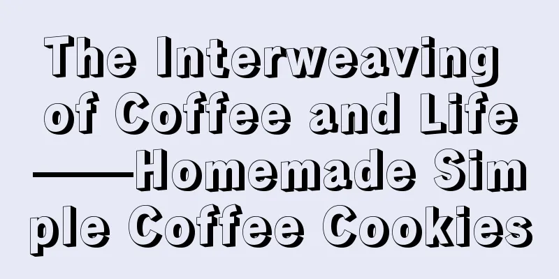 The Interweaving of Coffee and Life——Homemade Simple Coffee Cookies