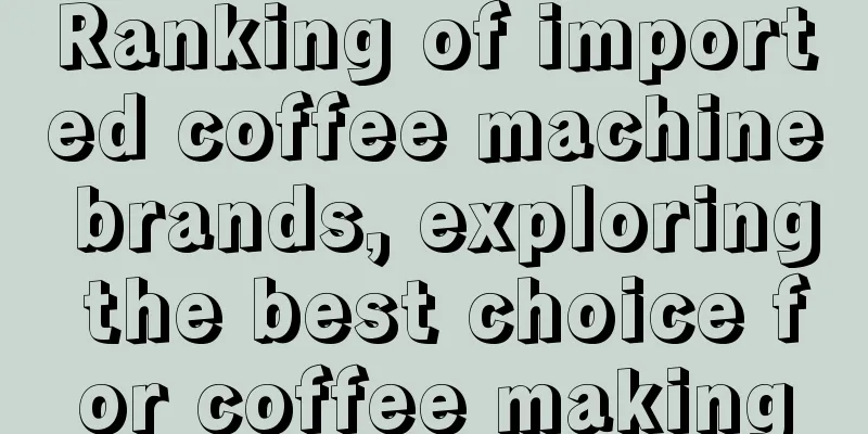 Ranking of imported coffee machine brands, exploring the best choice for coffee making