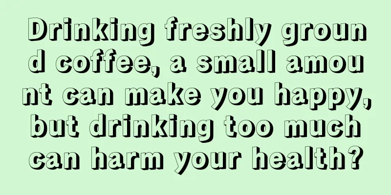 Drinking freshly ground coffee, a small amount can make you happy, but drinking too much can harm your health?