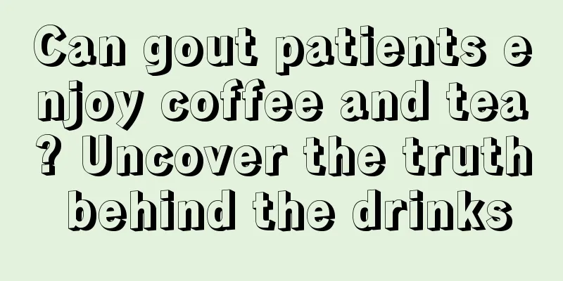 Can gout patients enjoy coffee and tea? Uncover the truth behind the drinks