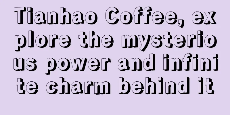 Tianhao Coffee, explore the mysterious power and infinite charm behind it