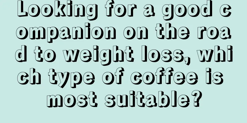 Looking for a good companion on the road to weight loss, which type of coffee is most suitable?