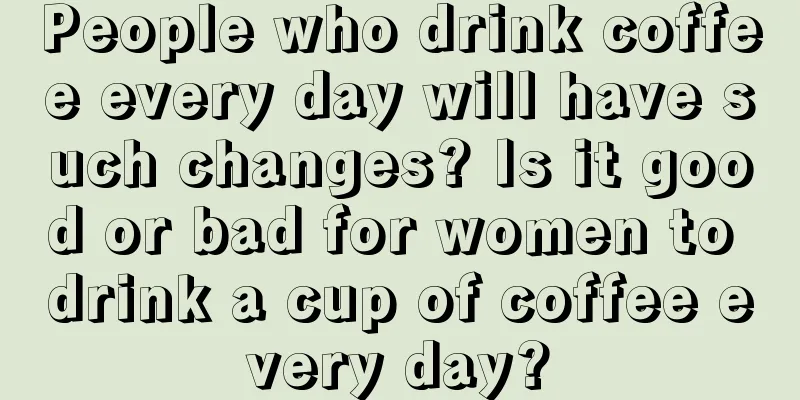 People who drink coffee every day will have such changes? Is it good or bad for women to drink a cup of coffee every day?