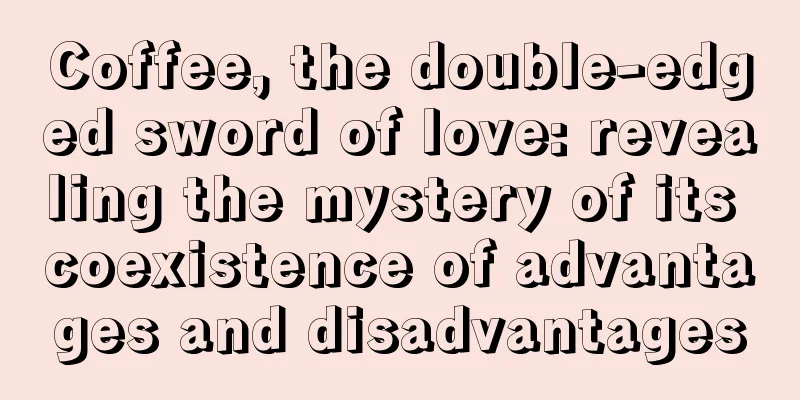 Coffee, the double-edged sword of love: revealing the mystery of its coexistence of advantages and disadvantages