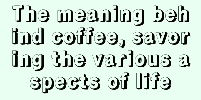 The meaning behind coffee, savoring the various aspects of life