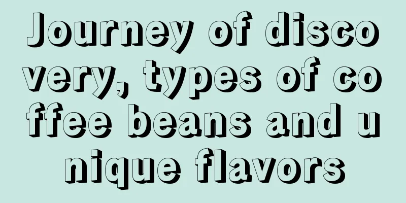 Journey of discovery, types of coffee beans and unique flavors