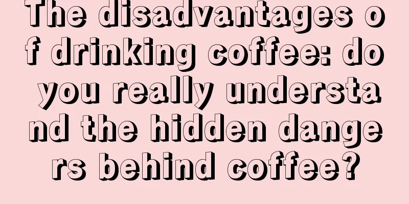 The disadvantages of drinking coffee: do you really understand the hidden dangers behind coffee?