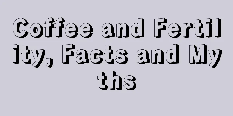 Coffee and Fertility, Facts and Myths