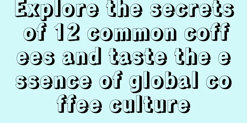 Explore the secrets of 12 common coffees and taste the essence of global coffee culture