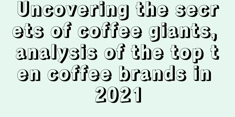 Uncovering the secrets of coffee giants, analysis of the top ten coffee brands in 2021